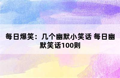 每日爆笑：几个幽默小笑话 每日幽默笑话100则